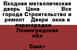 Входная металлическая дверь › Цена ­ 3 500 - Все города Строительство и ремонт » Двери, окна и перегородки   . Ленинградская обл.,Санкт-Петербург г.
